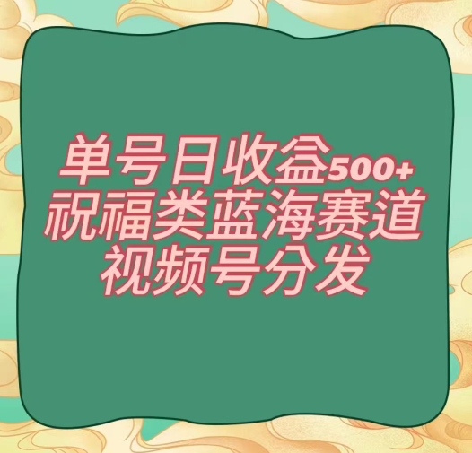 单号日收益500+、祝福类蓝海赛道、视频号分发【揭秘】插图 单号日收益500+、祝福类蓝海赛道、视频号分发【揭秘】
