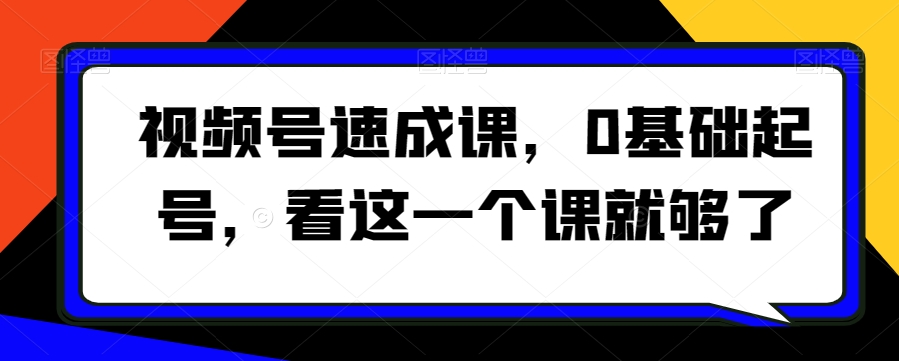 视频号速成课,0基础起号,看这一个课就够了插图 视频号速成课,0基础起号,看这一个课就够了