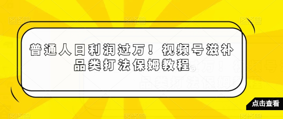 普通人日利润过万!视频号滋补品类打法保姆教程【揭秘】插图 普通人日利润过万!视频号滋补品类打法保姆教程【揭秘】