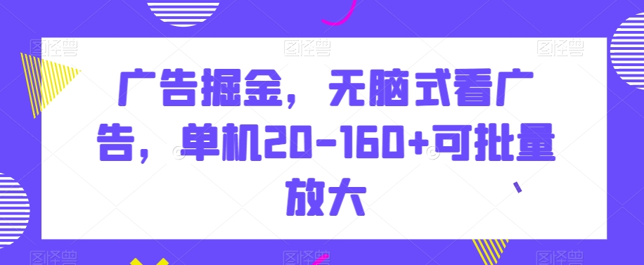 广告掘金,无脑式看广告,单机20-160+可批量放大【揭秘】插图 广告掘金,无脑式看广告,单机20-160+可批量放大【揭秘】