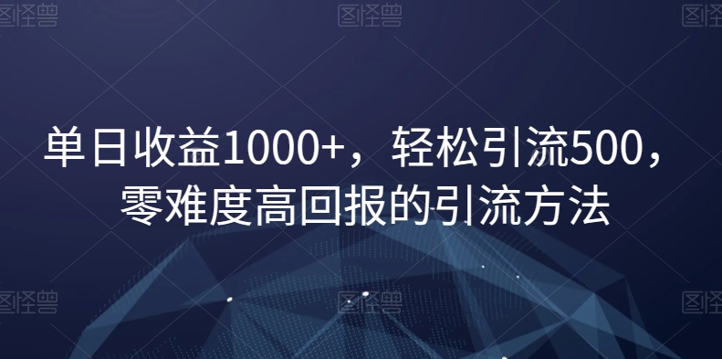 单日收益1000+,轻松引流500,零难度高回报的引流方法【揭秘】插图 单日收益1000+,轻松引流500,零难度高回报的引流方法【揭秘】