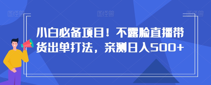 小白必备项目!不露脸直播带货出单打法,亲测日入500+【揭秘】插图 小白必备项目!不露脸直播带货出单打法,亲测日入500+【揭秘】