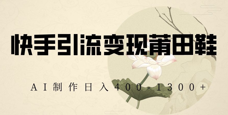 快手引流变现莆田鞋,AI制作日入400+【揭秘】插图 快手引流变现莆田鞋,AI制作日入400+【揭秘】