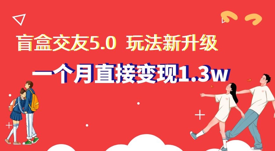 盲盒交友5.0,玩法全新升级,一个月直接变现1.3W,新手小白轻松上手【揭秘】插图 盲盒交友5.0,玩法全新升级,一个月直接变现1.3W,新手小白轻松上手【揭秘】