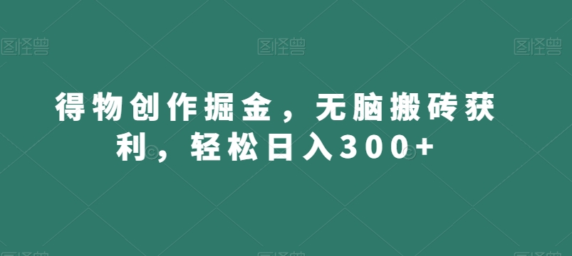 得物创作掘金,无脑搬砖获利,轻松日入300+【揭秘】插图 得物创作掘金,无脑搬砖获利,轻松日入300+【揭秘】
