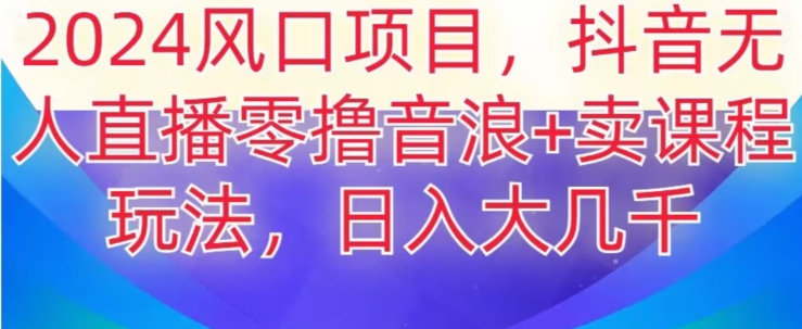 2024风口项目,抖音无人主播撸音浪+卖课程玩法,日入大几千【揭秘】插图 2024风口项目,抖音无人主播撸音浪+卖课程玩法,日入大几千【揭秘】