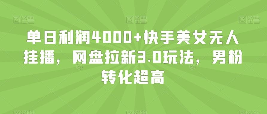 单日利润4000+快手美女无人挂播,网盘拉新3.0玩法,男粉转化超高【揭秘】插图 单日利润4000+快手美女无人挂播,网盘拉新3.0玩法,男粉转化超高【揭秘】