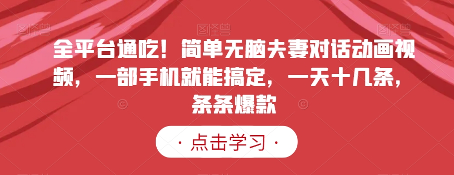 全平台通吃!简单无脑夫妻对话动画视频,一部手机就能搞定,一天十几条,条条爆款【揭秘】插图 全平台通吃!简单无脑夫妻对话动画视频,一部手机就能搞定,一天十几条,条条爆款【揭秘】