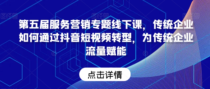 第五届服务营销专题线下课,传统企业如何通过抖音短视频转型,为传统企业流量赋能插图 第五届服务营销专题线下课,传统企业如何通过抖音短视频转型,为传统企业流量赋能
