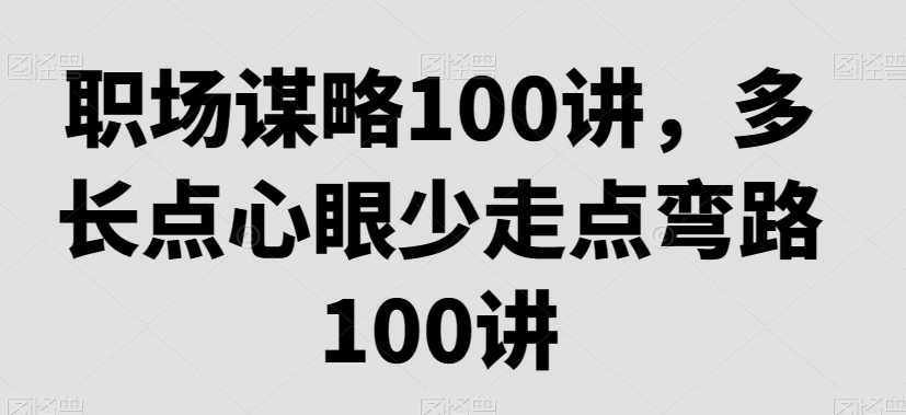 职场谋略100讲,多长点心眼少走点弯路插图 职场谋略100讲,多长点心眼少走点弯路