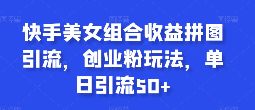 快手美女组合收益拼图引流,创业粉玩法,单日引流50+【揭秘】插图 快手美女组合收益拼图引流,创业粉玩法,单日引流50+【揭秘】