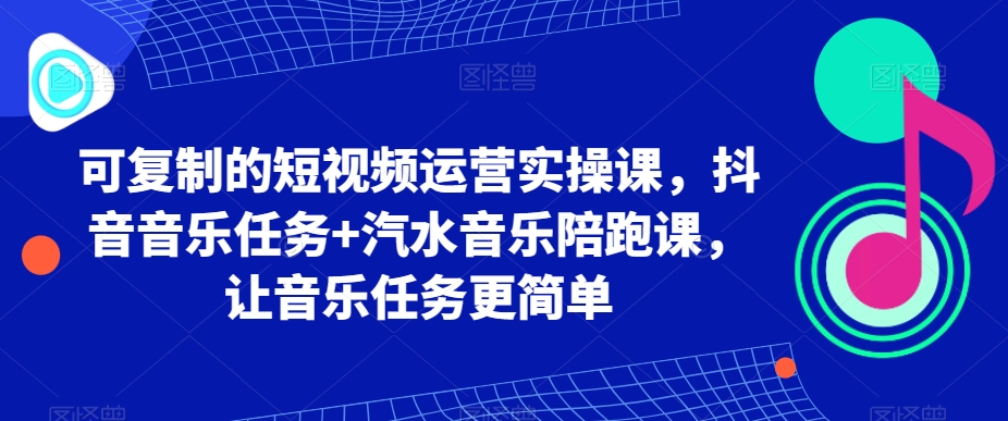 可复制的短视频运营实操课,抖音音乐任务+汽水音乐陪跑课,让音乐任务更简单插图 可复制的短视频运营实操课,抖音音乐任务+汽水音乐陪跑课,让音乐任务更简单