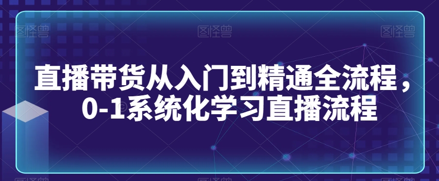 直播带货从入门到精通全流程,0-1系统化学习直播流程插图 直播带货从入门到精通全流程,0-1系统化学习直播流程