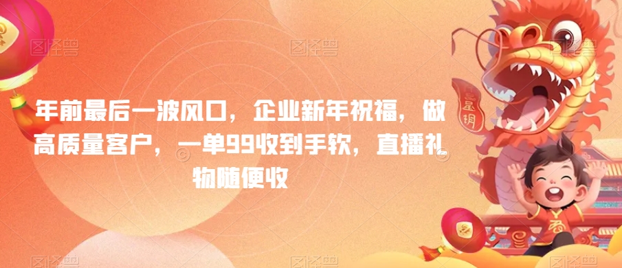 年前最后一波风口,企业新年祝福,做高质量客户,一单99收到手软,直播礼物随便收【揭秘】插图 年前最后一波风口,企业新年祝福,做高质量客户,一单99收到手软,直播礼物随便收【揭秘】