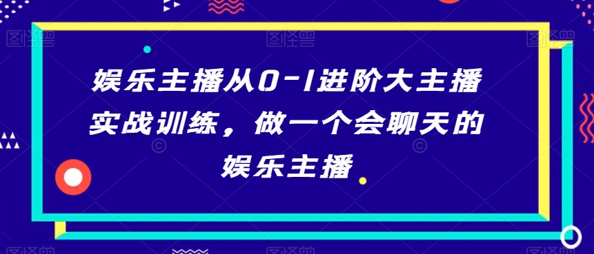 娱乐主播从0-1进阶大主播实战训练,做一个会聊天的娱乐主播插图 娱乐主播从0-1进阶大主播实战训练,做一个会聊天的娱乐主播