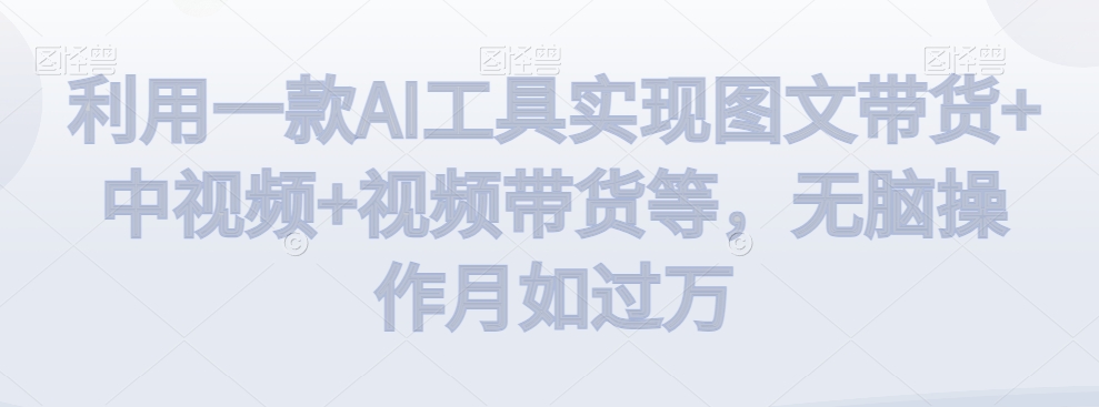 利用一款AI工具实现图文带货+中视频+视频带货等,无脑操作月如过万【揭秘】插图 利用一款AI工具实现图文带货+中视频+视频带货等,无脑操作月如过万【揭秘】