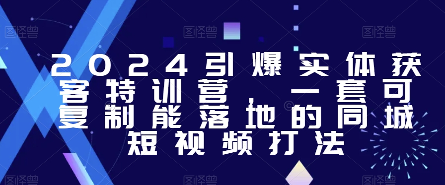 2024引爆实体获客特训营,一套可复制能落地的同城短视频打法插图 2024引爆实体获客特训营,一套可复制能落地的同城短视频打法