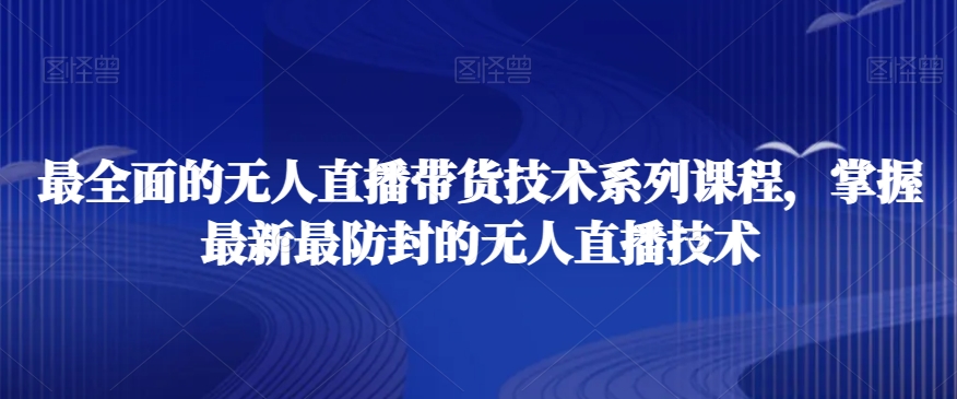 最全面的无人直播货带技术系课列程,掌握最新最防封的无人直播技术插图 最全面的无人直播货带技术系课列程,掌握最新最防封的无人直播技术