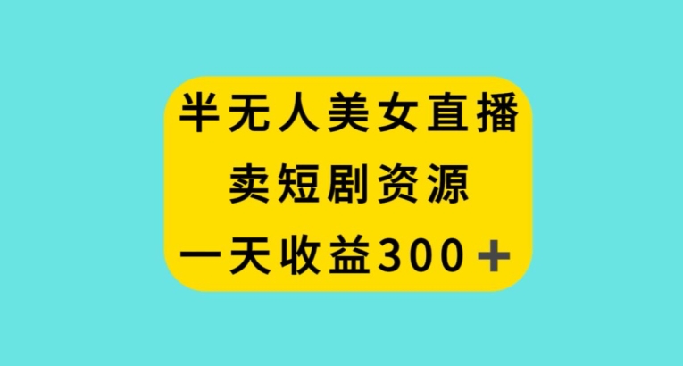 半无人美女直播,卖短剧资源,一天收益300+【揭秘】插图 半无人美女直播,卖短剧资源,一天收益300+【揭秘】