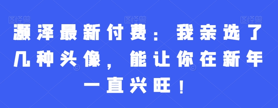 灏泽最新付费:我亲选了几种头像,能让你在新年一直兴旺!插图 灏泽最新付费:我亲选了几种头像,能让你在新年一直兴旺!