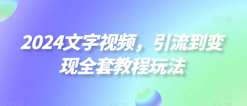 2024文字视频,引流到变现全套教程玩法【揭秘】插图 2024文字视频,引流到变现全套教程玩法【揭秘】