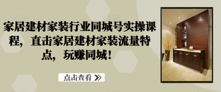 家居建材家装行业同城号实操课程,直击家居建材家装流量特点,玩赚同城!插图 家居建材家装行业同城号实操课程,直击家居建材家装流量特点,玩赚同城!