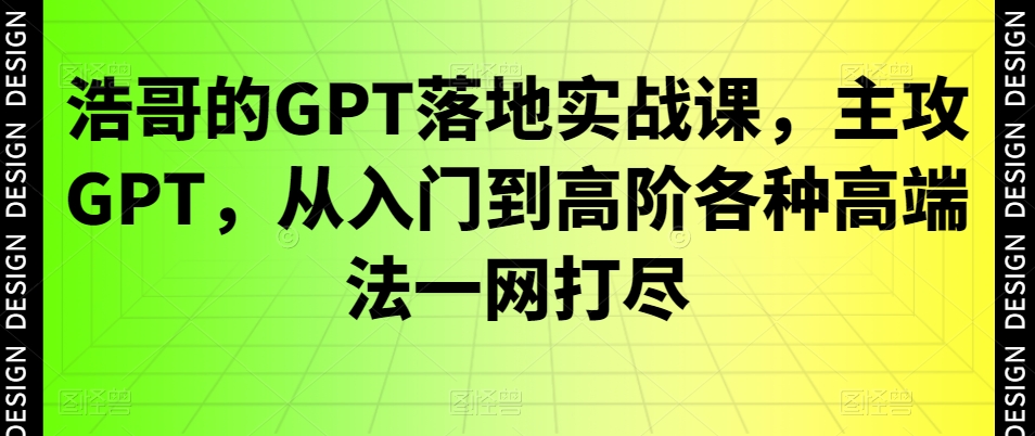 浩哥的GPT落地实战课,主攻GPT,从入门到高阶各种高端法一网打尽插图 浩哥的GPT落地实战课,主攻GPT,从入门到高阶各种高端法一网打尽