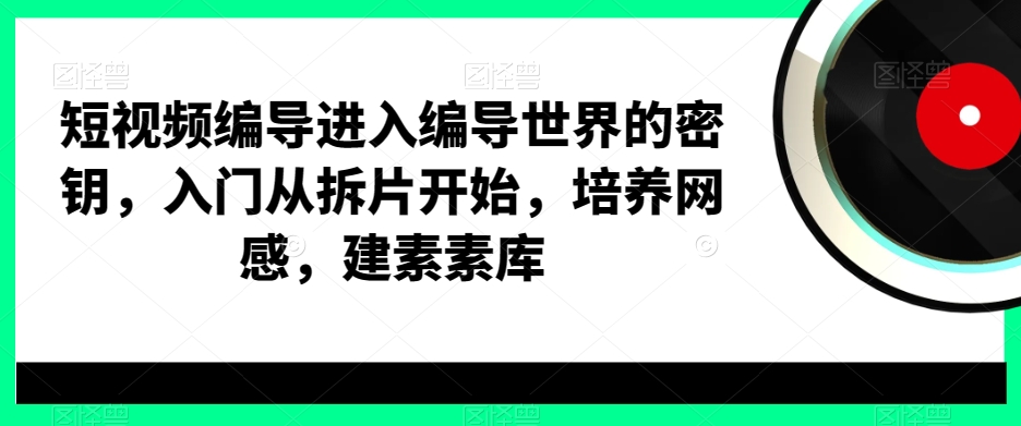 短视频编导进入编导世界的密钥,入门从拆片开始,培养网感,建素素库插图 短视频编导进入编导世界的密钥,入门从拆片开始,培养网感,建素素库
