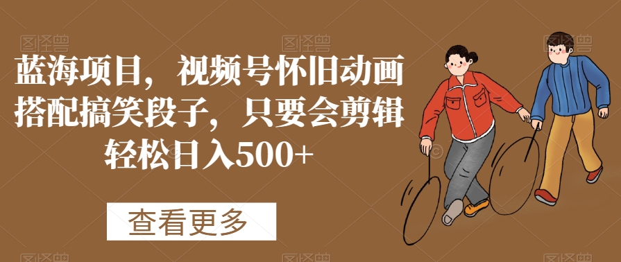 蓝海项目,视频号怀旧动画搭配搞笑段子,只要会剪辑轻松日入500+【揭秘】插图 蓝海项目,视频号怀旧动画搭配搞笑段子,只要会剪辑轻松日入500+【揭秘】