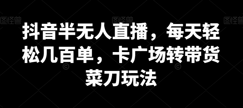 抖音半无人直播,每天轻松几百单,卡广场转带货菜刀玩法【揭秘】插图 抖音半无人直播,每天轻松几百单,卡广场转带货菜刀玩法【揭秘】