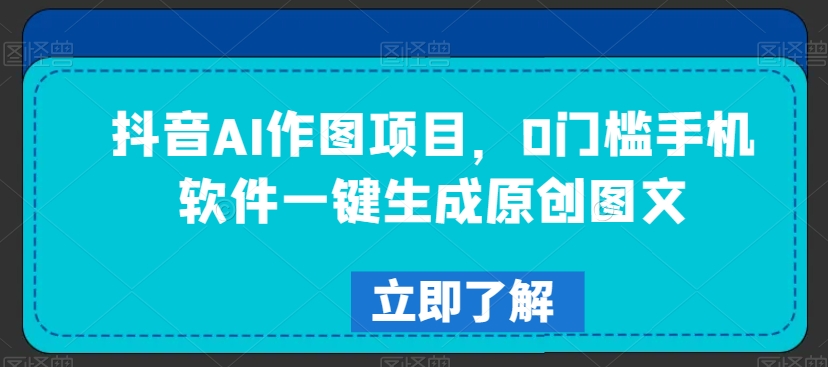 抖音AI作图项目,0门槛手机软件一键生成原创图文【揭秘】插图 抖音AI作图项目,0门槛手机软件一键生成原创图文【揭秘】