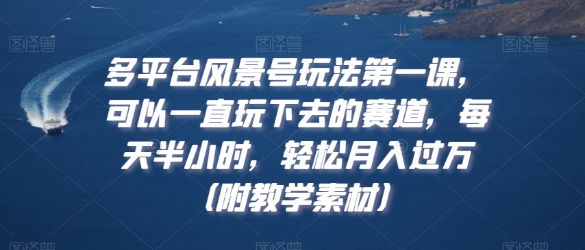 多平台风景号玩法第一课,可以一直玩下去的赛道,每天半小时,轻松月入过万(附教学素材)【揭秘】插图 多平台风景号玩法第一课,可以一直玩下去的赛道,每天半小时,轻松月入过万(附教学素材)【揭秘】