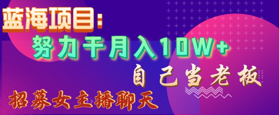 蓝海项目,努力干月入10W+,自己当老板,女主播招聘【揭秘】插图 蓝海项目,努力干月入10W+,自己当老板,女主播招聘【揭秘】