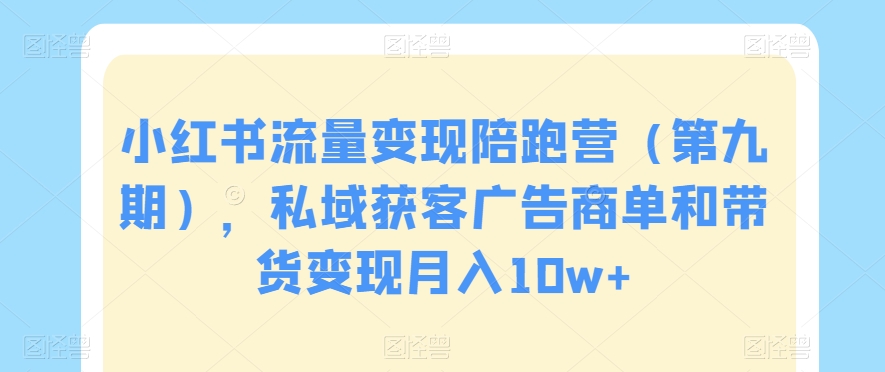 小红书流量变现陪跑营(第九期),私域获客广告商单和带货变现月入10w+插图 小红书流量变现陪跑营(第九期),私域获客广告商单和带货变现月入10w+