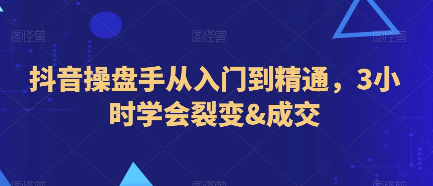 抖音操盘手从入门到精通,3小时学会裂变&成交插图 抖音操盘手从入门到精通,3小时学会裂变&成交