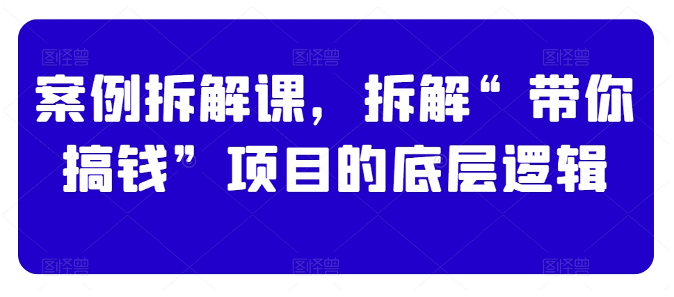 案例拆解课,拆解“带你搞钱”项目的底层逻辑插图 案例拆解课,拆解“带你搞钱”项目的底层逻辑
