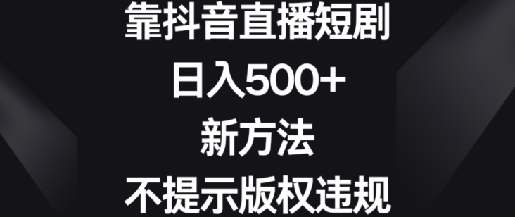靠抖音直播短剧,日入500+,新方法、不提示版权违规【揭秘】插图 靠抖音直播短剧,日入500+,新方法、不提示版权违规【揭秘】