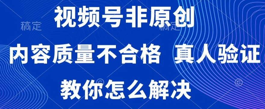 视频号非原创,内容质量不合格,真人验证,违规怎么解决【揭秘】插图 视频号非原创,内容质量不合格,真人验证,违规怎么解决【揭秘】
