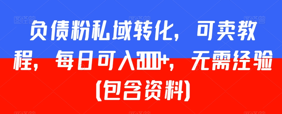 负债粉私域转化,可卖教程,每日可入2000+,无需经验(包含资料)【揭秘】插图 负债粉私域转化,可卖教程,每日可入2000+,无需经验(包含资料)【揭秘】