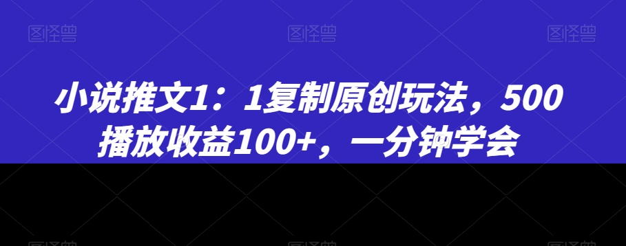 小说推文1:1复制原创玩法,500播放收益100+,一分钟学会【揭秘】插图 小说推文1:1复制原创玩法,500播放收益100+,一分钟学会【揭秘】
