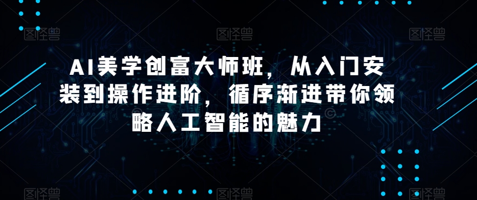 AI美学创富大师班,从入门安装到操作进阶,循序渐进带你领略人工智能的魅力插图 AI美学创富大师班,从入门安装到操作进阶,循序渐进带你领略人工智能的魅力