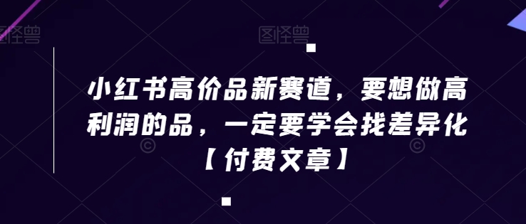 小红书高价品新赛道,要想做高利润的品,一定要学会找差异化【付费文章】插图 小红书高价品新赛道,要想做高利润的品,一定要学会找差异化【付费文章】