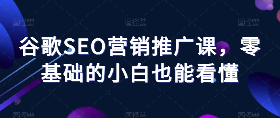 谷歌SEO营销推广课,零基础的小白也能看懂插图 谷歌SEO营销推广课,零基础的小白也能看懂