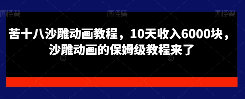 苦十八沙雕动画教程,10天收入6000块,沙雕动画的保姆级教程来了插图 苦十八沙雕动画教程,10天收入6000块,沙雕动画的保姆级教程来了