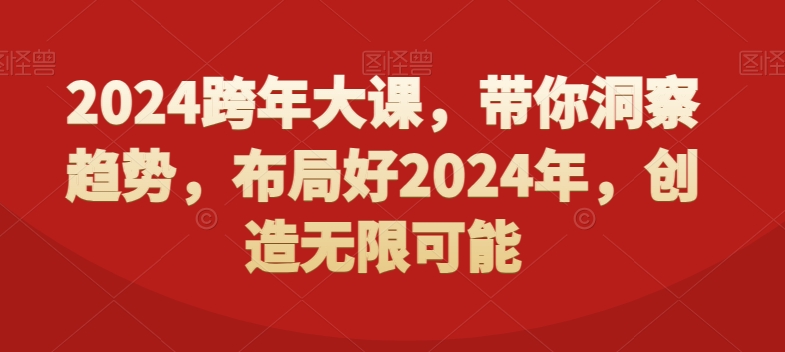 2024跨年大课,带你洞察趋势,布局好2024年,创造无限可能插图 2024跨年大课,带你洞察趋势,布局好2024年,创造无限可能