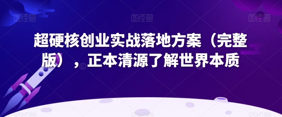超硬核创业实战落地方案(完整版),正本清源了解世界本质插图 超硬核创业实战落地方案(完整版),正本清源了解世界本质