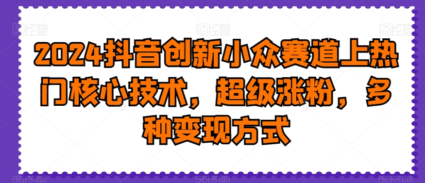 2024抖音创新小众赛道上热门核心技术,超级涨粉,多种变现方式【揭秘】插图 2024抖音创新小众赛道上热门核心技术,超级涨粉,多种变现方式【揭秘】