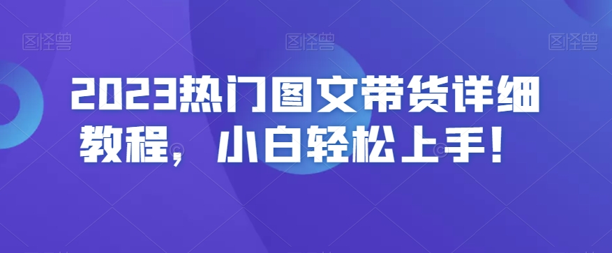 2023热门图文带货详细教程,小白轻松上手!插图 2023热门图文带货详细教程,小白轻松上手!