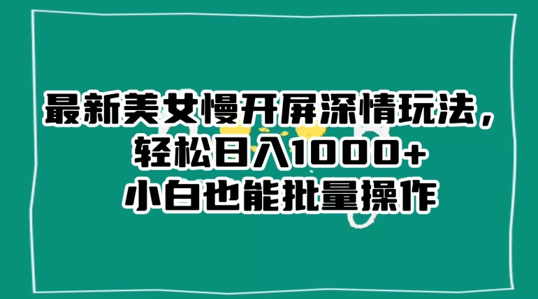 最新美女慢开屏深情玩法,轻松日入1000+小白也能批量操作插图 最新美女慢开屏深情玩法,轻松日入1000+小白也能批量操作