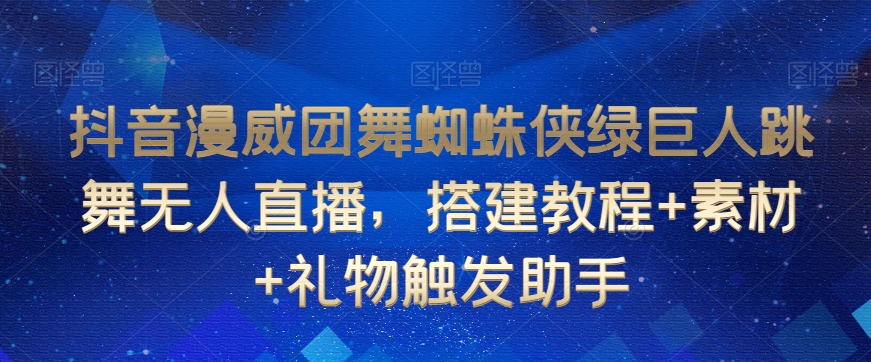 抖音漫威团舞蜘蛛侠绿巨人跳舞无人直播,搭建教程+素材+礼物触发助手插图 抖音漫威团舞蜘蛛侠绿巨人跳舞无人直播,搭建教程+素材+礼物触发助手
